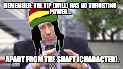remember-the-tip-will-has-no-thrusting-power...-apart-from-the-shaft-character