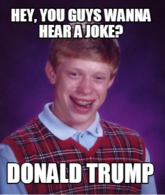 Meme Creator Funny Hey You Guys Wanna Hear A Joke Donald Trump Meme Generator At Memecreator Org