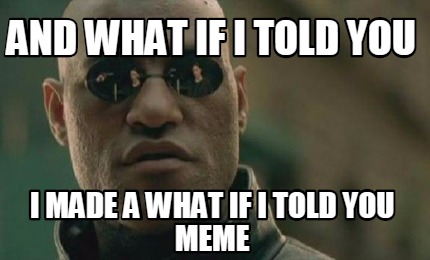 Meme Creator - Funny and what if i told you i made a what if i told you ...