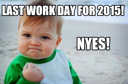 Meme Creator - Funny Last work day for 2015! Nyes! Meme Generator at ...