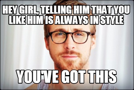 Meme Creator - Funny Hey girl, telling him that you like him is always ...