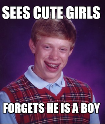 Meme Creator - Funny sees cute girls forgets he is a boy Meme Generator ...