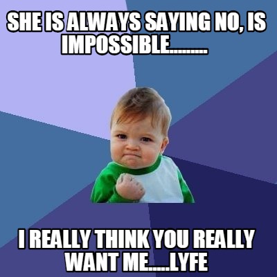 Meme Creator - Funny She is always saying no, is impossible......... I ...