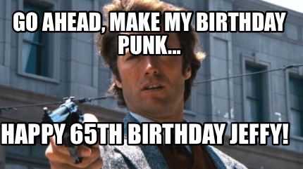 Meme Creator - Funny Go ahead punk Have a happy birthday Meme Generator ...