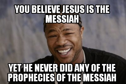 Meme Creator - Funny You believe Jesus is the Messiah yet he never did ...