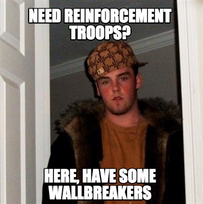 Meme Creator - Funny Need reinforcement troops? Here, have some ...