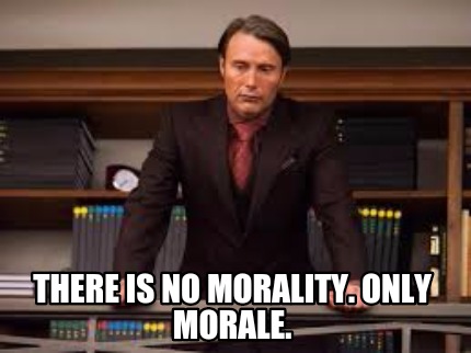 there-is-no-morality.-only-morale