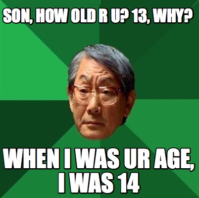 Meme Creator - Funny son, how old r u? 13, why? When i was ur age, i ...