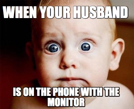 Meme Creator - Funny when your husband is on the phone with the monitor ...