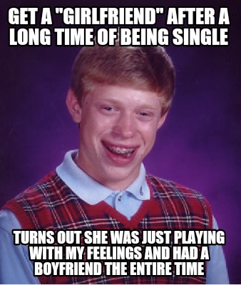 Meme Creator Funny Get A Girlfriend After A Long Time Of Being Single Turns Out She Was Just Play Meme Generator At Memecreator Org