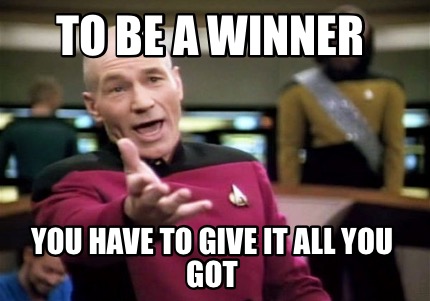 Meme Creator Funny To Be A Winner You Have To Give It All You Got Meme Generator At Memecreator Org