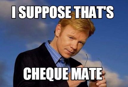 Meme Creator - Funny I suppose that's Cheque mate Meme Generator at ...