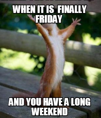 Meme Creator - Funny When It Is Finally Friday And You Have A Long 