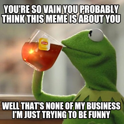 Meme Creator - Funny You're so vain you probably think this meme is ...