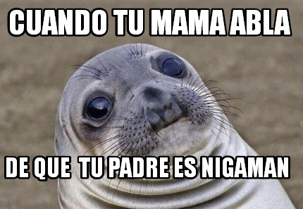 Meme Creator Funny Cuando Tu Mama Abla De Que Tu Padre Es Nigaman