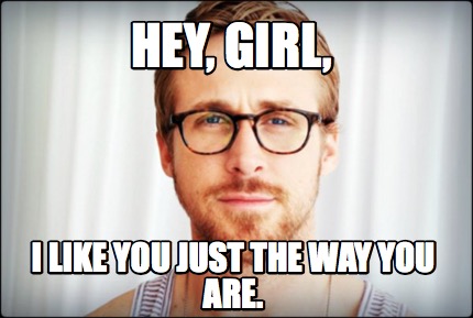 Meme Creator - Funny Hey, Girl, I like you just the way you are. Meme ...