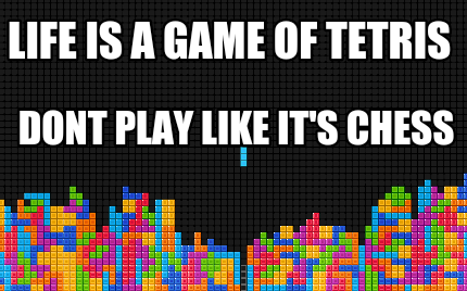 life-is-a-game-of-tetris-dont-play-like-its-chess