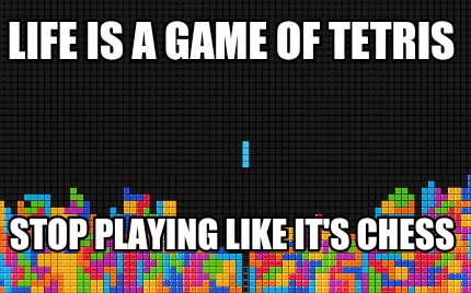 Meme Creator - Funny Life is a game of tetris Stop playing like it's chess  Meme Generator at !