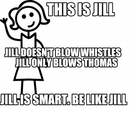 Meme Creator Funny This Is Jill Jill Is Smart Be Like Jill Jill Doesn T Blow Whistles Meme Generator At Memecreator Org