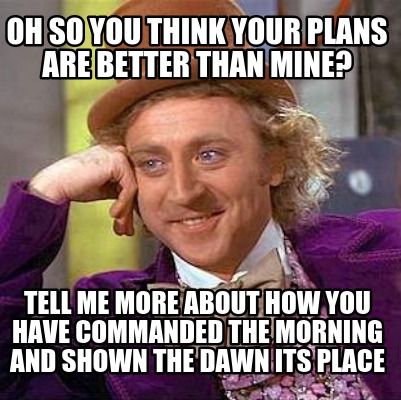 Meme Creator - Funny oh so you think your plans are better than mine ...