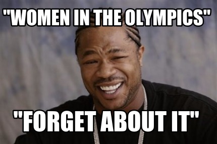 Meme Creator Funny Women In The Olympics Forget About It Meme Generator At Memecreator Org