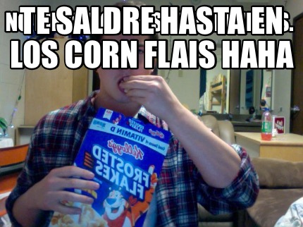 no-me-importa-si-me-eliminas.-te-saldre-hasta-en-los-corn-flais-haha