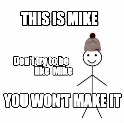 Meme Creator Funny This Is Mike Don T Try To Be Like Mike You Won T Make It Meme Generator At Memecreator Org