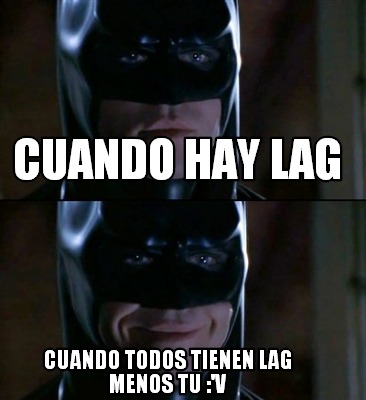 Meme Creator - Funny CUANDO HAY LAG CUANDO TODOS TIENEN LAG MENOS TU :'v  Meme Generator at !