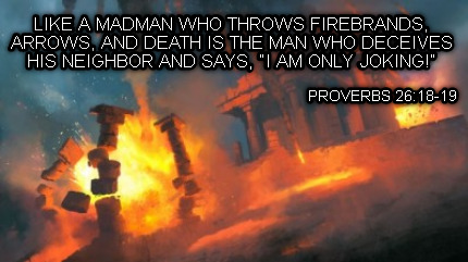 like-a-madman-who-throws-firebrands-arrows-and-death-is-the-man-who-deceives-his1