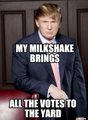 Meme Creator Funny My Milkshake Brings All The Votes To The Yard Meme Generator At Memecreator