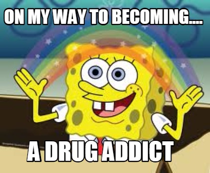 on-my-way-to-becoming....-a-drug-addict