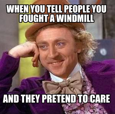 Meme Creator - Funny When you tell people you fought a windmill and ...