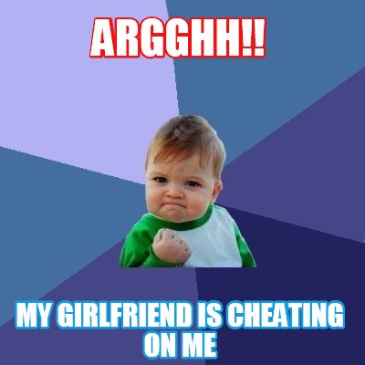 Meme Creator - Funny Argghh!! My girlfriend is cheating on me Meme ...