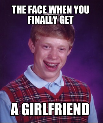 Meme Creator - Funny The face when you finally get a girlfriend Meme ...