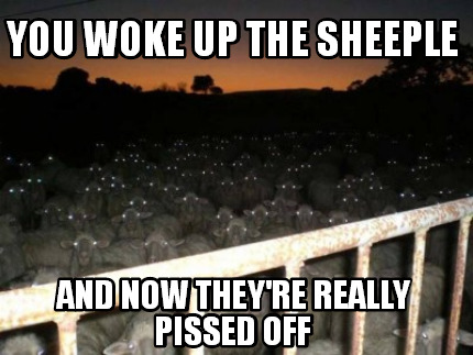 you-woke-up-the-sheeple-and-now-theyre-really-pissed-off