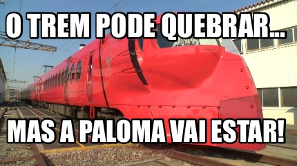 Meme Creator - Funny o trem pode quebrar... Mas a paloma vai estar ...