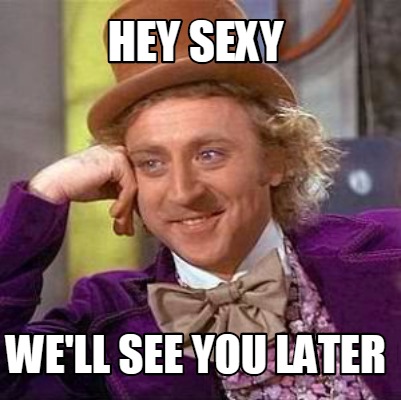 Meme Creator Funny Hey Sexy We Ll See You Later Meme Generator At Memecreator Org