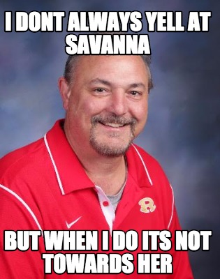 i-dont-always-yell-at-savanna-but-when-i-do-its-not-towards-her