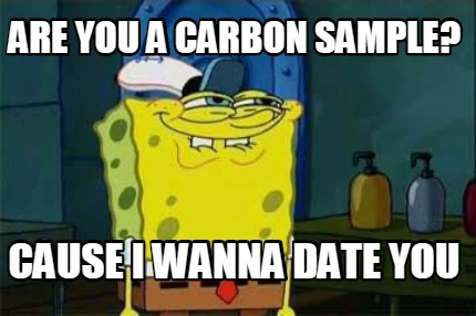 Meme Creator - Funny are you a carbon sample? cause i wanna date you ...