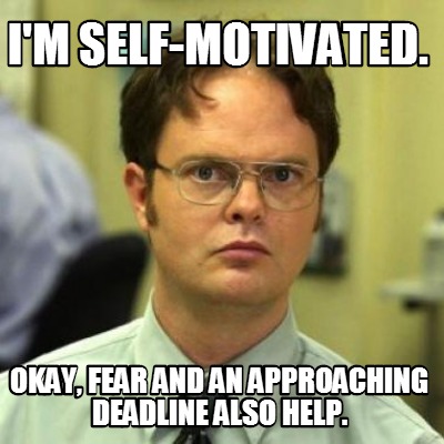 Meme Creator - Funny I'm self-motivated. Okay, fear and an approaching ...