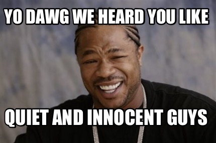 Meme Creator Funny Yo Dawg We Heard You Like Quiet And Innocent Guys Meme Generator At