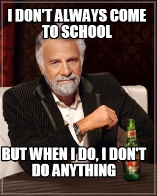 Meme Creator - Funny I don't always come to school But when I do, I don ...