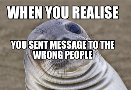 Meme Creator - Funny When You Realise You sent message to the wrong ...