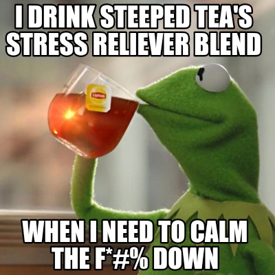 Meme Creator Funny I Drink Steeped Tea S Stress Reliever Blend When I Need To Calm The F Down Meme Generator At Memecreator Org