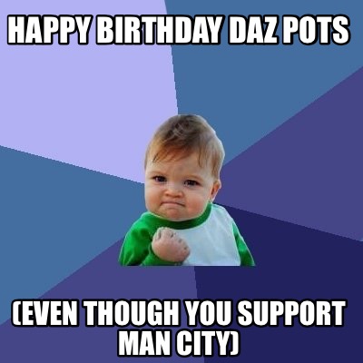 Meme Creator - Funny Happy Birthday Daz Pots (Even though you support ...