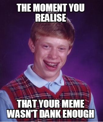 Meme Creator - Funny The moment you realise That your meme wasn't dank ...