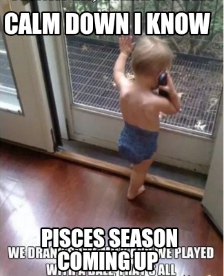 calm-down-i-know-pisces-season-coming-up