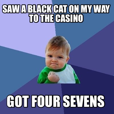 Meme Creator Funny Saw A Black Cat On My Way To The Casino Got Four Sevens Meme Generator At Memecreator Org