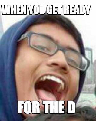 Meme Creator Funny When You Get Ready For The D Meme Generator At Memecreator Org