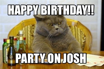 Meme Creator - Funny Happy Birthday!! Party on Josh Meme Generator at MemeCreator.org!